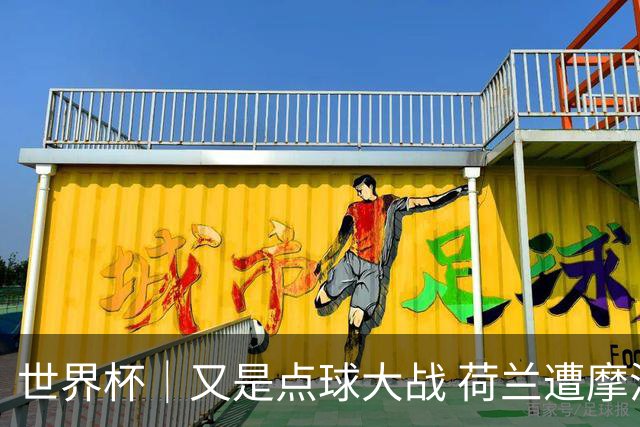 世界杯｜又是点球大战 荷兰遭摩洛哥淘汰无缘16强