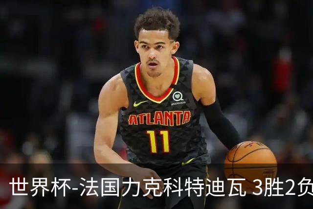 世界杯-法国力克科特迪瓦 3胜2负告别世界杯