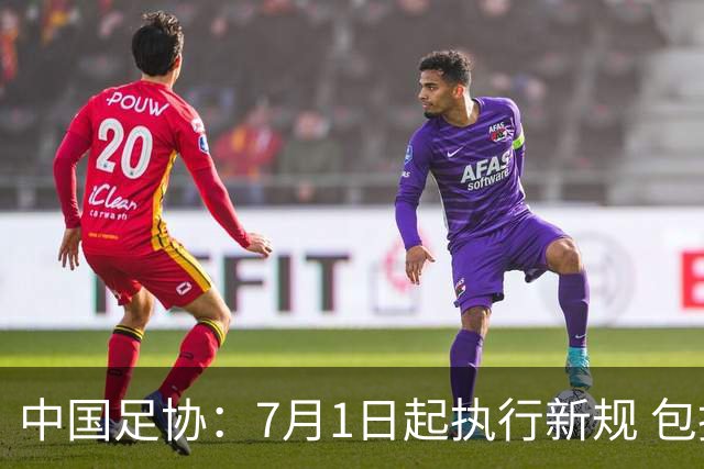 中国足协：7月1日起执行新规 包括捂嘴染红+限时离场