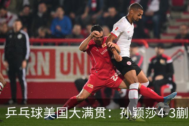乒乓球美国大满贯：孙颖莎4-3蒯曼 四大满贯女单均已折桂