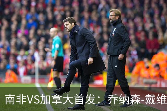 南非VS加拿大首发：乔纳森-戴维布坎南领军 阿芳仍替补