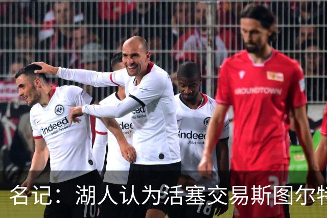 名记：湖人认为活塞交易斯图尔特是在腾空间 故提高对小里的报价