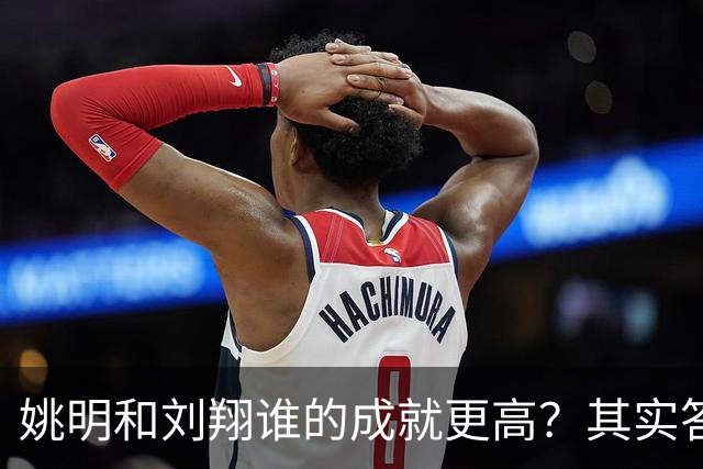 姚明和刘翔谁的成就更高？其实答案一目了然！