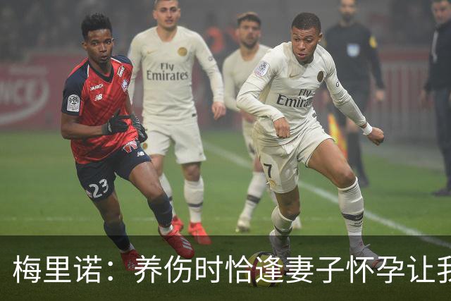 梅里诺：养伤时恰逢妻子怀孕让我压力很大 亚马尔的特别无需多言