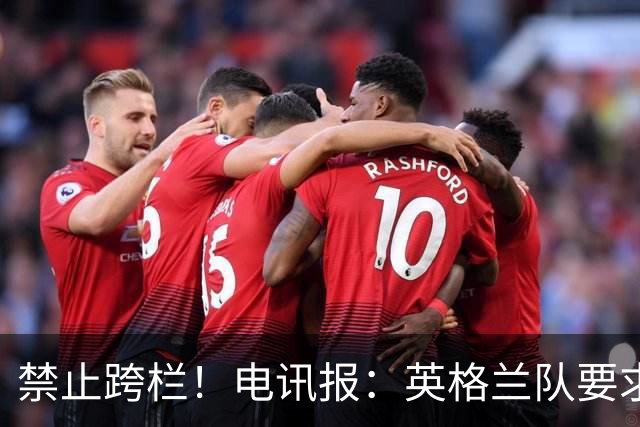 禁止跨栏！电讯报：英格兰队要求球员庆祝时不要翻越广告牌