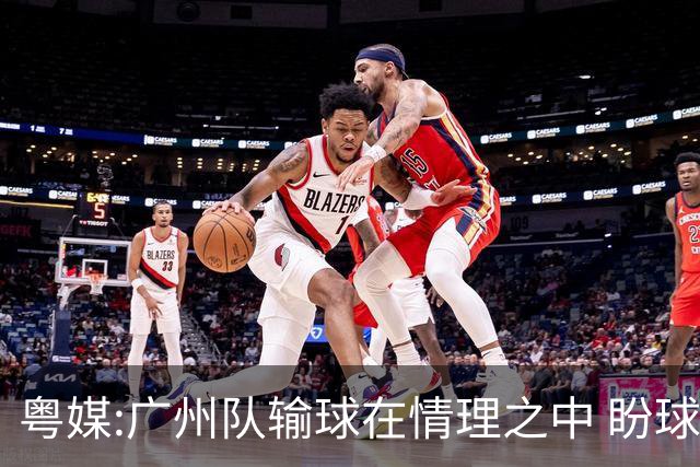粤媒:广州队输球在情理之中 盼球员们不要丧失信心