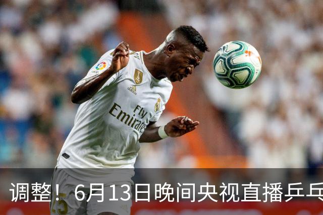 调整！6月13日晚间央视直播乒乓球有变，陈熠冲决赛，首金诞生！